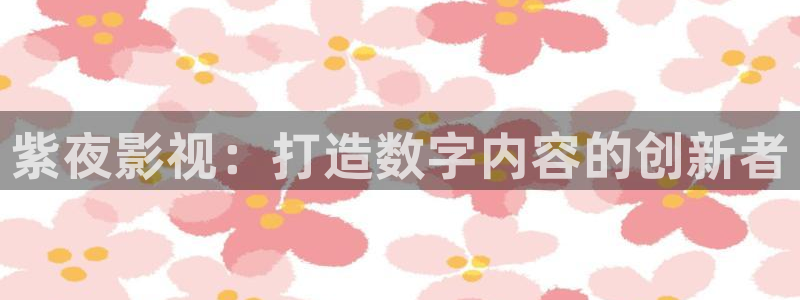 富婆三級(jí)理論電影：紫夜影視：打造數(shù)字內(nèi)容的創(chuàng)新者